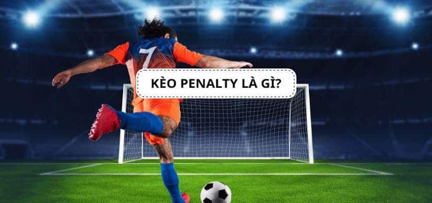 Giải nghĩa kèo Penalty để mang đến kiến thức cơ bản cho bet thủ